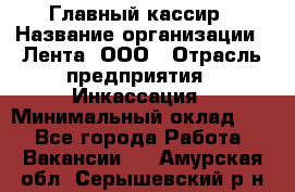 Главный кассир › Название организации ­ Лента, ООО › Отрасль предприятия ­ Инкассация › Минимальный оклад ­ 1 - Все города Работа » Вакансии   . Амурская обл.,Серышевский р-н